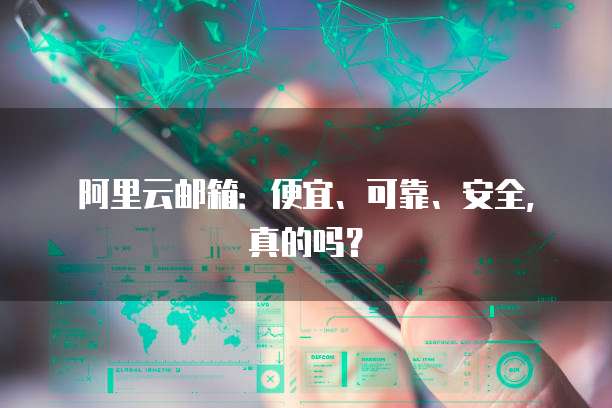 阿里云邮箱:便宜、可靠、安全,真的吗?