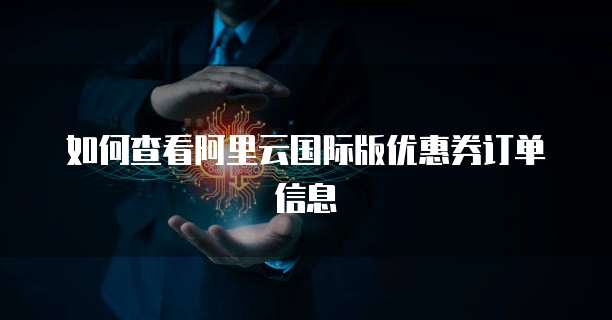 如何查看阿里云国际版优惠券订单信息