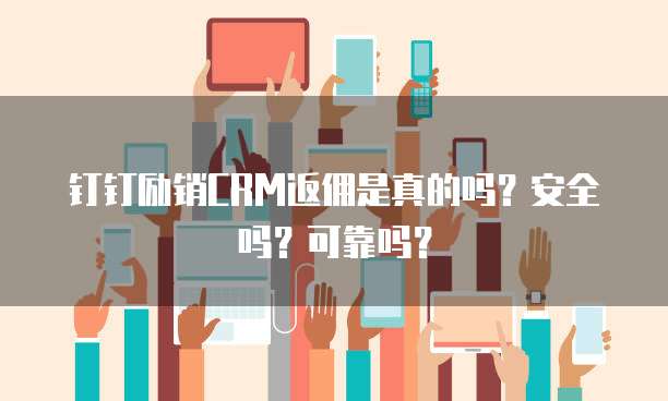 钉钉励销CRM返佣是真的吗?安全吗?可靠吗?