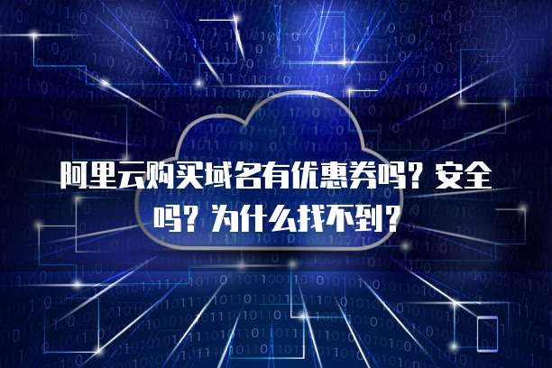 阿里云购买域名有优惠券吗?安全吗?为什么找不到?