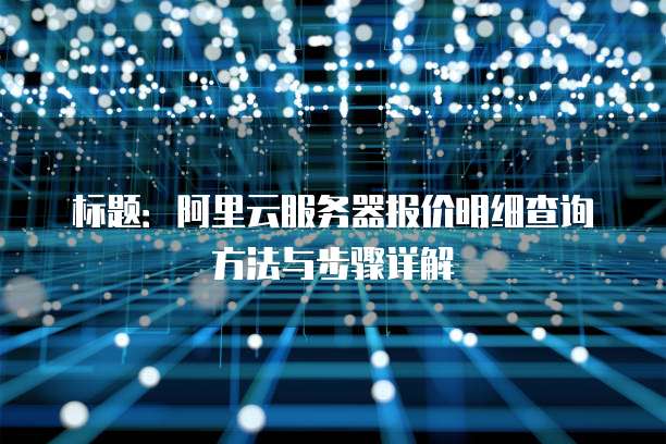 标题:阿里云服务器报价明细查询方法与步骤详解