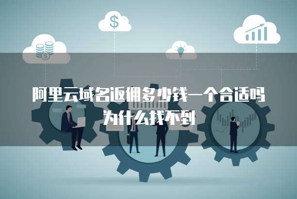 阿里云域名返佣多少钱一个合适吗为什么找不到