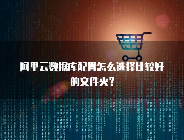 阿里云数据库配置怎么选择比较好的文件夹?