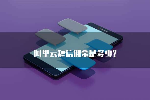 阿里云短信佣金是多少?