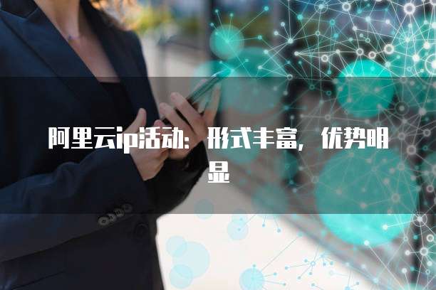 阿里云ip活动:形式丰富,优势明显