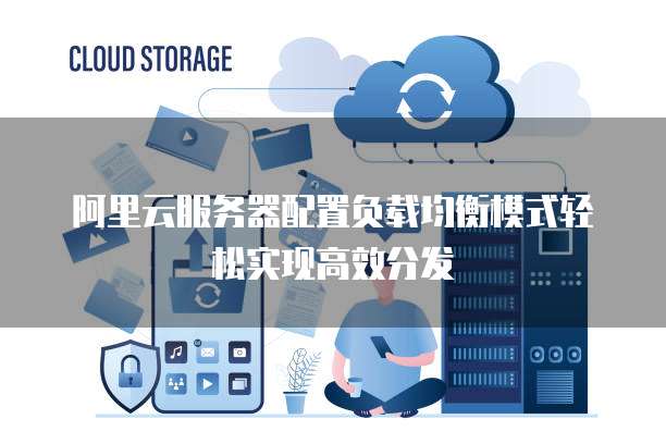 阿里云服务器配置负载均衡模式轻松实现高效分发