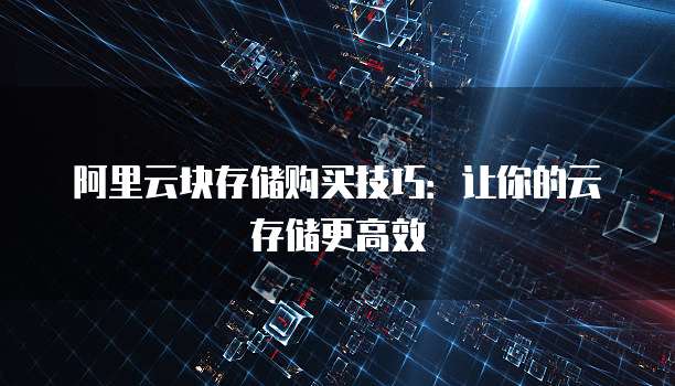 阿里云块存储购买技巧:让你的云存储更高效