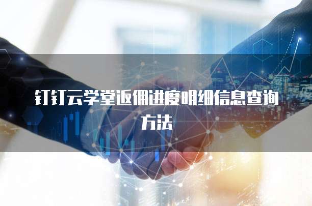 钉钉云学堂返佣进度明细信息查询方法