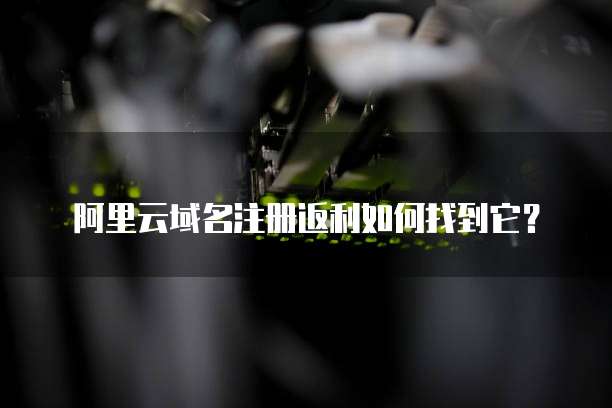 阿里云域名注册返利如何找到它?