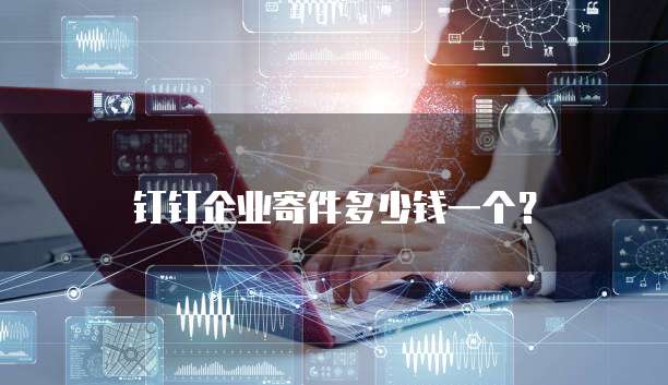 钉钉企业寄件多少钱一个?