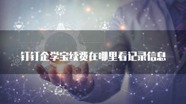 钉钉企学宝续费在哪里看记录信息