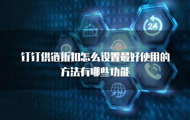 钉钉供链折扣怎么设置最好使用的方法有哪些功能