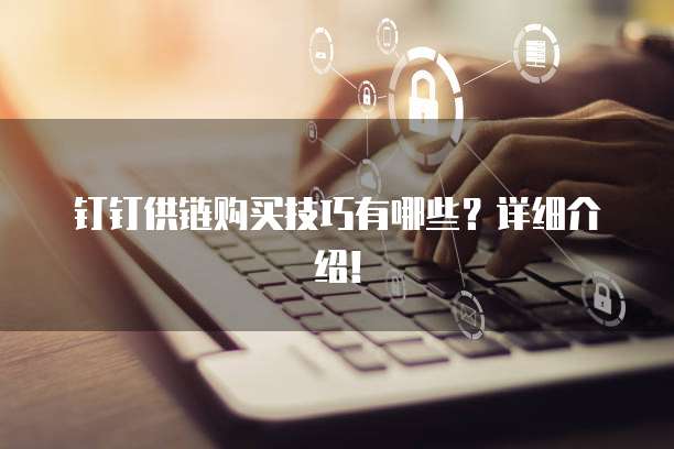 钉钉供链购买技巧有哪些?详细介绍!
