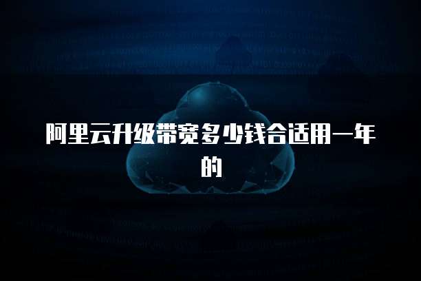 阿里云升级带宽多少钱合适用一年的