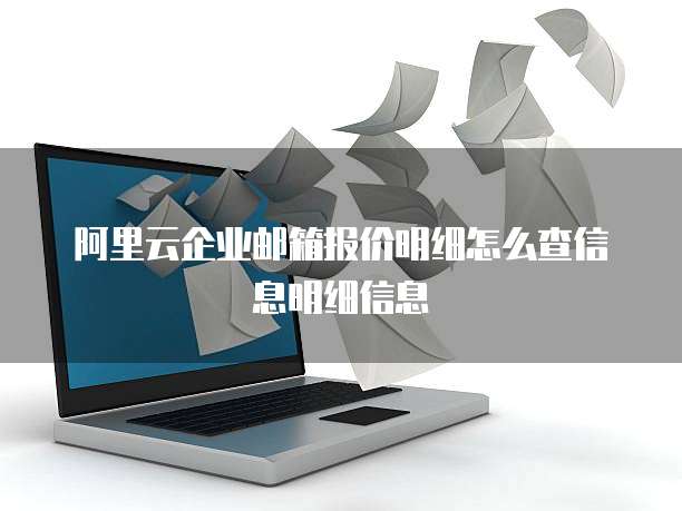 阿里云企业邮箱报价明细怎么查信息明细信息