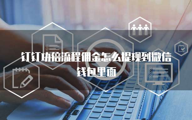 钉钉功倍流程佣金怎么提现到微信钱包里面
