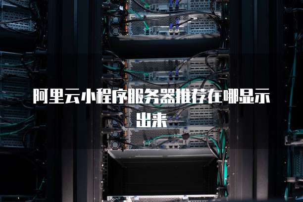 阿里云小程序服务器推荐在哪显示出来