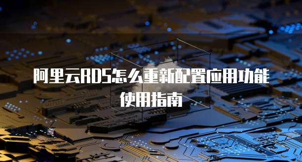 阿里云RDS怎么重新配置应用功能使用指南