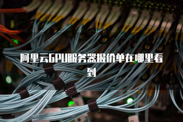 阿里云GPU服务器报价单在哪里看到