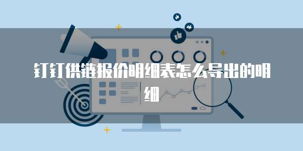 钉钉供链报价明细表怎么导出的明细