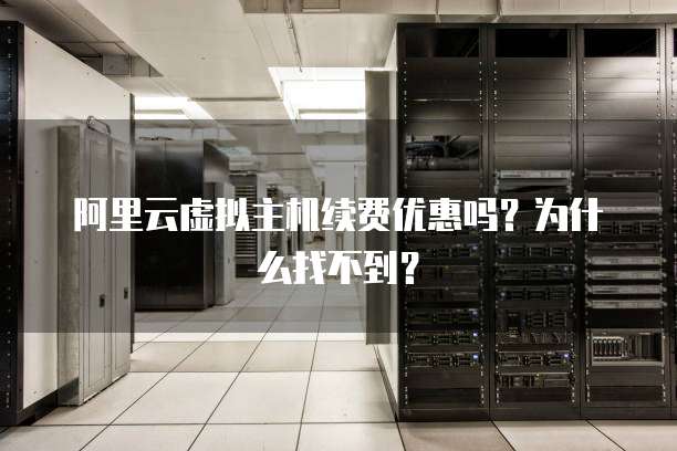 阿里云虚拟主机续费优惠吗?为什么找不到?