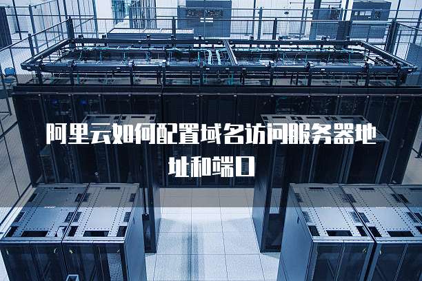 阿里云如何配置域名访问服务器地址和端口