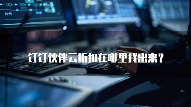 钉钉伙伴云折扣在哪里找出来?