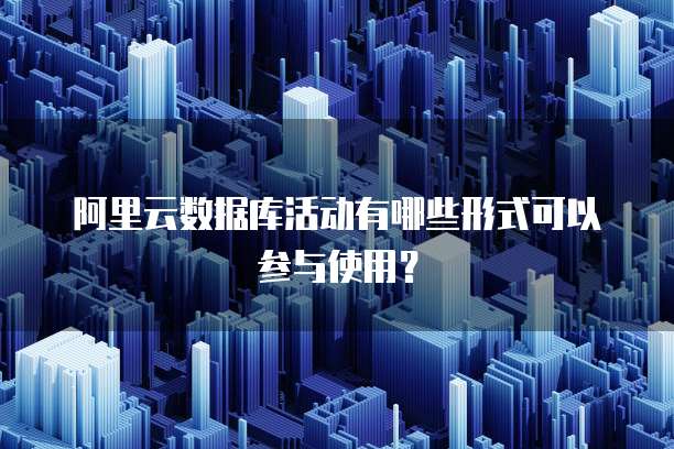 阿里云数据库活动有哪些形式可以参与使用?
