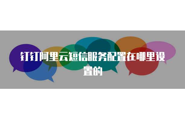 钉钉阿里云短信服务配置在哪里设置的