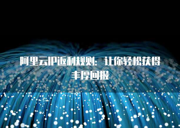 阿里云IP返利规则:让你轻松获得丰厚回报