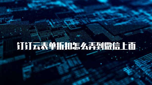 钉钉云表单折扣怎么弄到微信上面