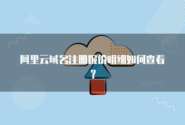 阿里云域名注册报价明细如何查看?