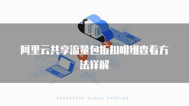 阿里云共享流量包折扣明细查看方法详解