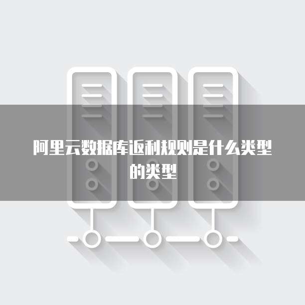 阿里云数据库返利规则是什么类型的类型