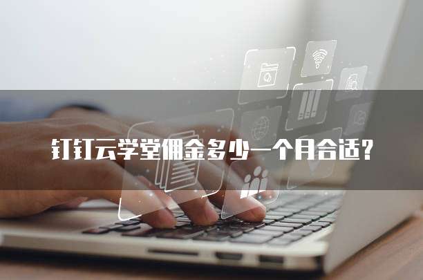 钉钉云学堂佣金多少一个月合适？