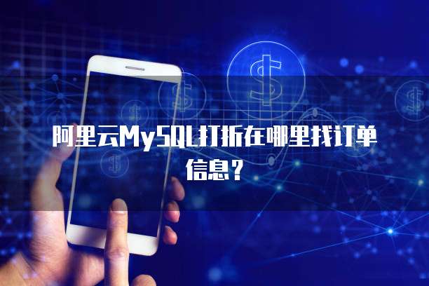 阿里云MySQL打折在哪里找订单信息?