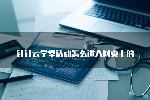 钉钉云学堂活动怎么进入网页上的
