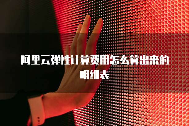 阿里云弹性计算费用怎么算出来的明细表