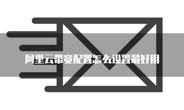 阿里云带宽配置怎么设置最好用
