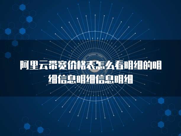 阿里云带宽价格表怎么看明细的明细信息明细信息明细