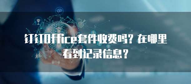 钉钉Office套件收费吗？在哪里看到记录信息？