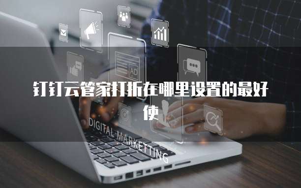 钉钉云管家打折在哪里设置的最好使