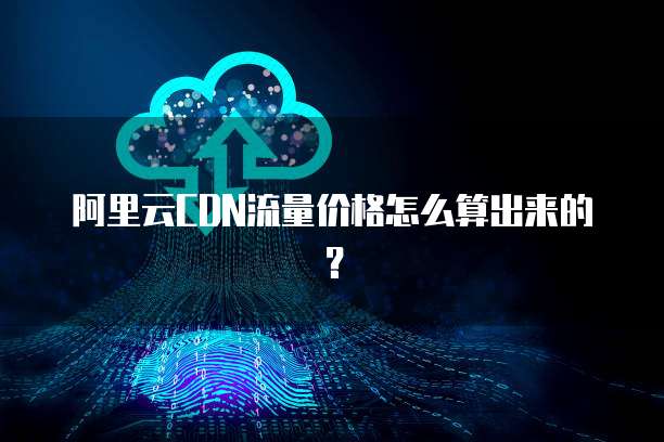 阿里云CDN流量价格怎么算出来的?