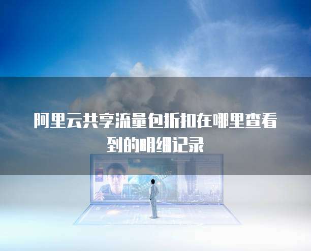 阿里云共享流量包折扣在哪里查看到的明细记录