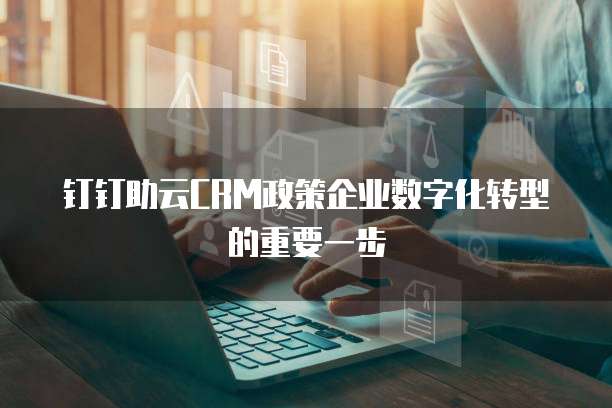 钉钉助云CRM政策企业数字化转型的重要一步