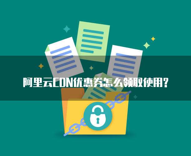 阿里云CDN优惠券怎么领取使用?
