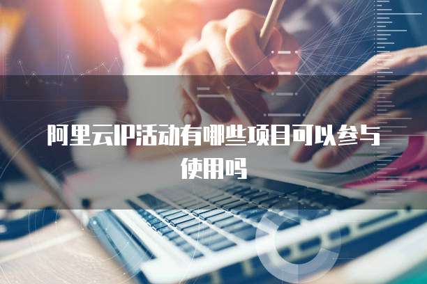 阿里云IP活动有哪些项目可以参与使用吗