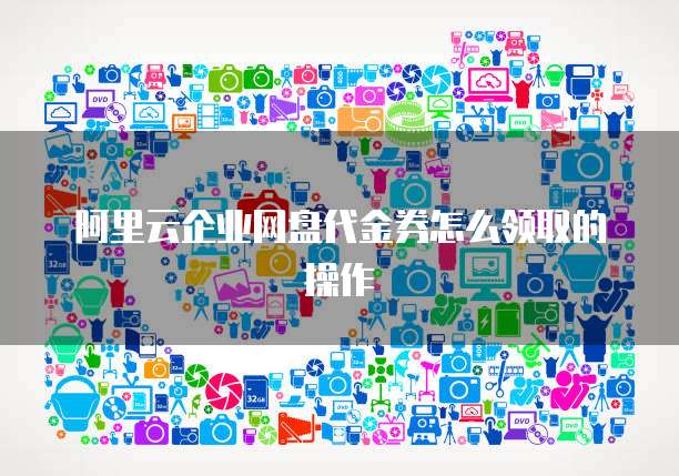 阿里云企业网盘代金券怎么领取的操作