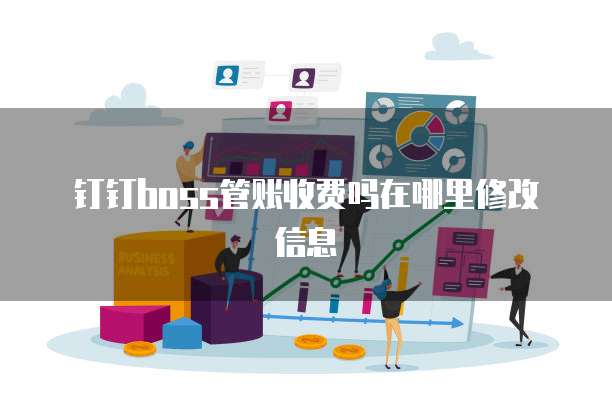 钉钉boss管账收费吗在哪里修改信息