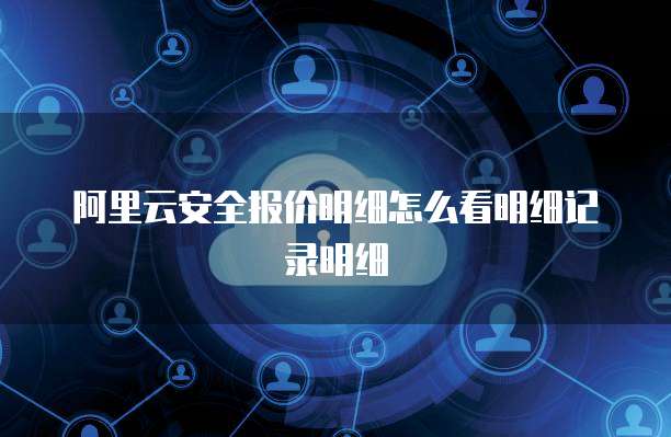 阿里云安全报价明细怎么看明细记录明细
